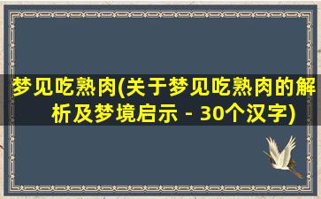 梦见吃熟肉(关于梦见吃熟肉的解析及梦境启示 - 30个汉字)